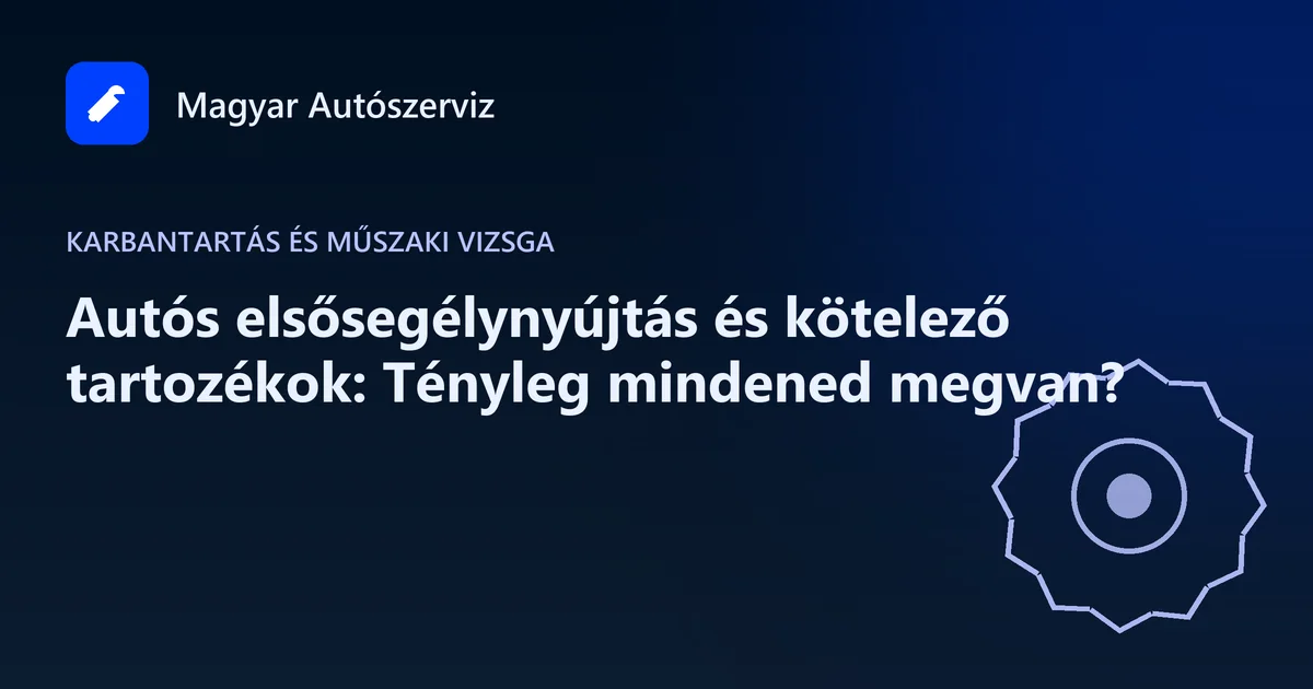 Autós elsősegélynyújtás és kötelező tartozékok: Tényleg mindened megvan? - Karbantartás és műszaki vizsga