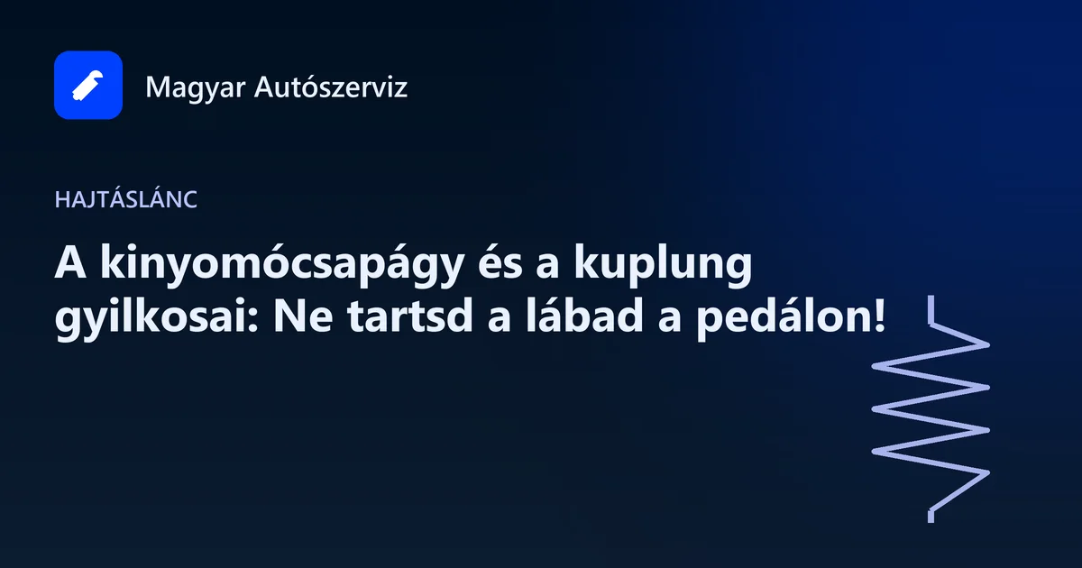 A kinyomócsapágy és a kuplung gyilkosai: Ne tartsd a lábad a pedálon! - Hajtáslánc